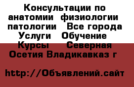 Консультации по анатомии, физиологии, патологии - Все города Услуги » Обучение. Курсы   . Северная Осетия,Владикавказ г.